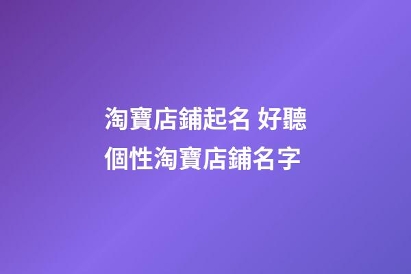 淘寶店鋪起名 好聽個性淘寶店鋪名字-第1張-店鋪起名-玄機派